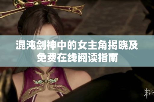 混沌剑神中的女主角揭晓及免费在线阅读指南