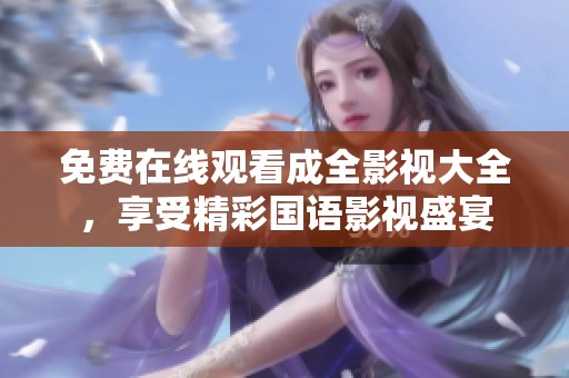 免费在线观看成全影视大全，享受精彩国语影视盛宴