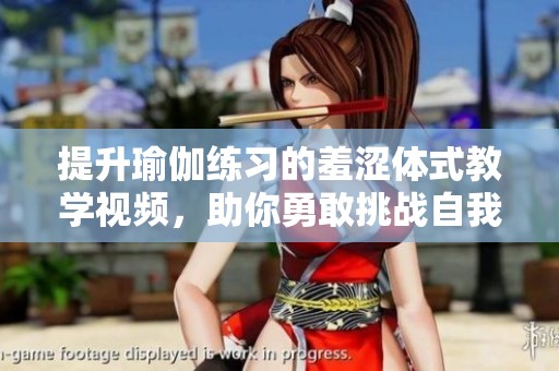 提升瑜伽练习的羞涩体式教学视频，助你勇敢挑战自我
