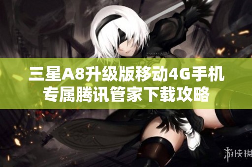 三星A8升级版移动4G手机专属腾讯管家下载攻略
