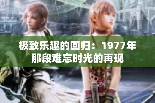 极致乐趣的回归：1977年那段难忘时光的再现