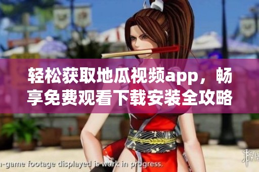 轻松获取地瓜视频app，畅享免费观看下载安装全攻略