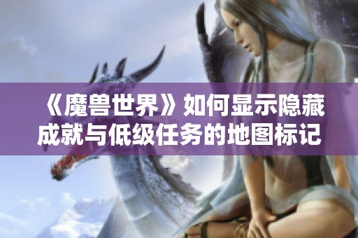 《魔兽世界》如何显示隐藏成就与低级任务的地图标记方法