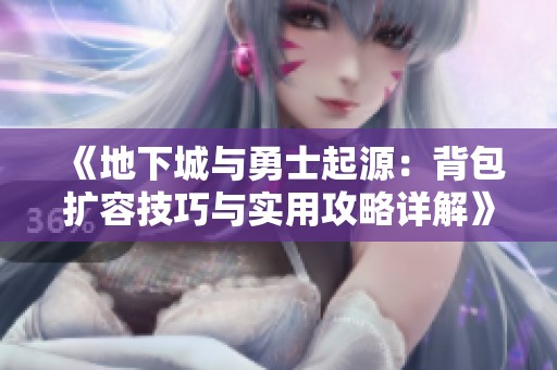 《地下城与勇士起源：背包扩容技巧与实用攻略详解》