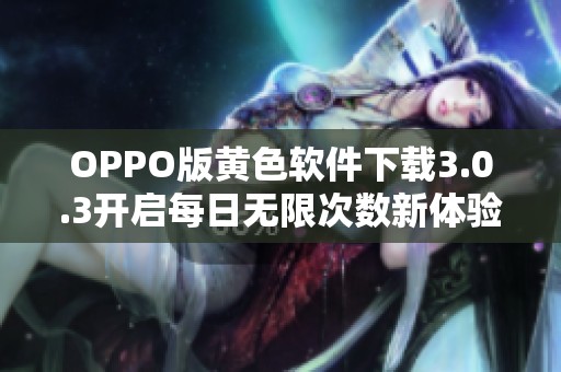 OPPO版黄色软件下载3.0.3开启每日无限次数新体验