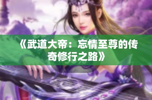 《武道大帝：忘情至尊的传奇修行之路》