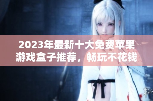 2023年最新十大免费苹果游戏盒子推荐，畅玩不花钱！