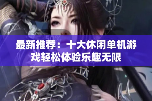 最新推荐：十大休闲单机游戏轻松体验乐趣无限