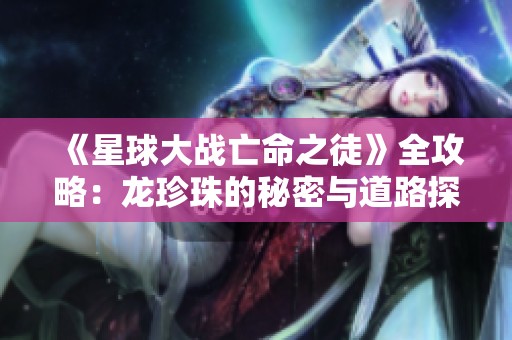 《星球大战亡命之徒》全攻略：龙珍珠的秘密与道路探索指南