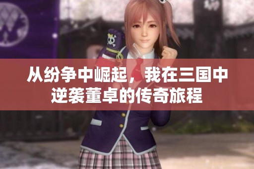 从纷争中崛起，我在三国中逆袭董卓的传奇旅程
