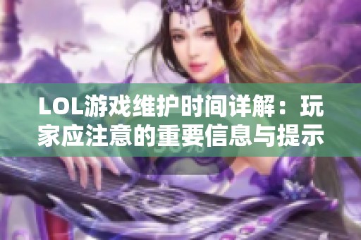 LOL游戏维护时间详解：玩家应注意的重要信息与提示