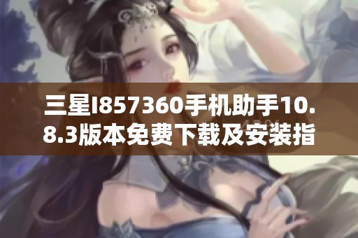 三星I857360手机助手10.8.3版本免费下载及安装指南