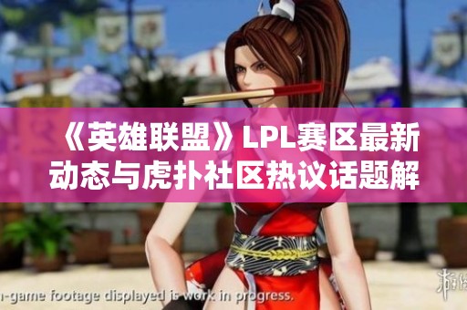 《英雄联盟》LPL赛区最新动态与虎扑社区热议话题解析