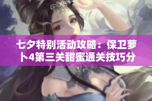 七夕特别活动攻略：保卫萝卜4第三关甜蜜通关技巧分享