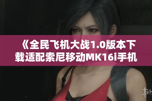 《全民飞机大战1.0版本下载适配索尼移动MK16i手机》