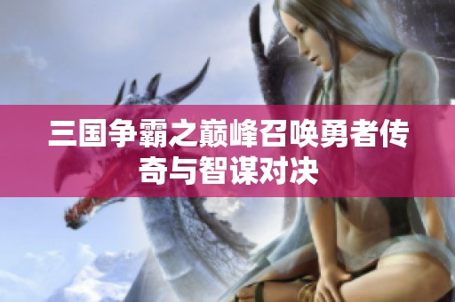 三国争霸之巅峰召唤勇者传奇与智谋对决