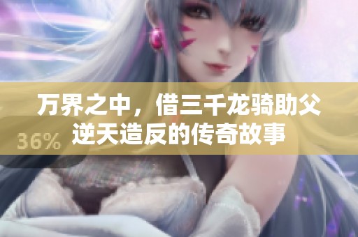 万界之中，借三千龙骑助父逆天造反的传奇故事