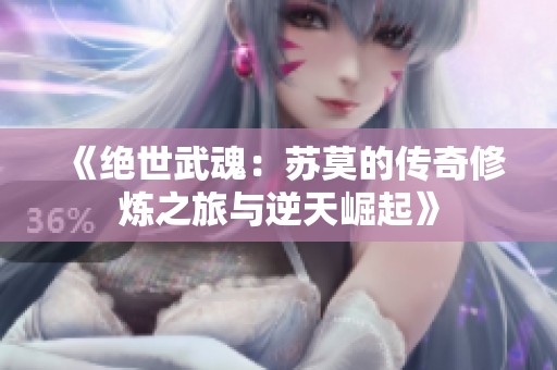 《绝世武魂：苏莫的传奇修炼之旅与逆天崛起》