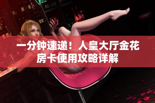 一分钟速递！人皇大厅金花房卡使用攻略详解