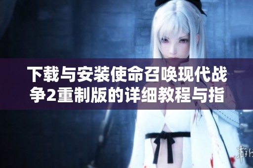 下载与安装使命召唤现代战争2重制版的详细教程与指南