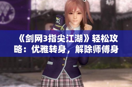 《剑网3指尖江湖》轻松攻略：优雅转身，解除师傅身份的技巧与步骤