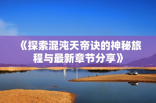 《探索混沌天帝诀的神秘旅程与最新章节分享》