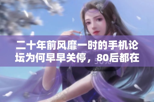 二十年前风靡一时的手机论坛为何早早关停，80后都在怀念什么