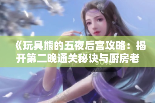 《玩具熊的五夜后宫攻略：揭开第二晚通关秘诀与厨房老鼠的秘密》