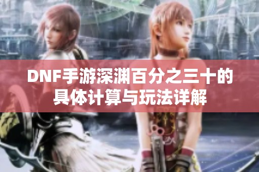 DNF手游深渊百分之三十的具体计算与玩法详解