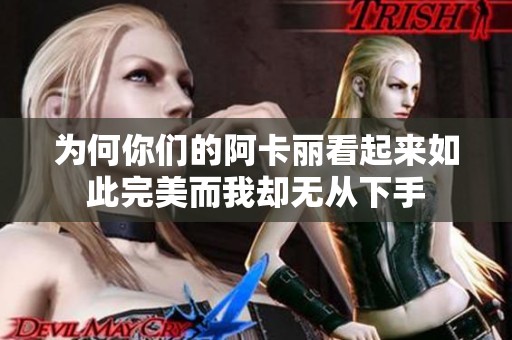 为何你们的阿卡丽看起来如此完美而我却无从下手