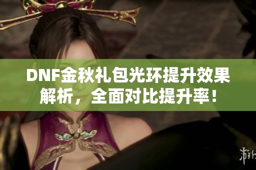 DNF金秋礼包光环提升效果解析，全面对比提升率！