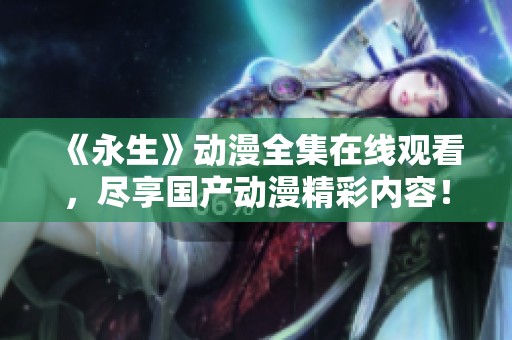 《永生》动漫全集在线观看，尽享国产动漫精彩内容！