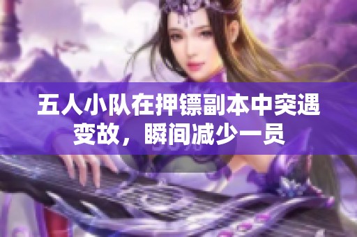 五人小队在押镖副本中突遇变故，瞬间减少一员