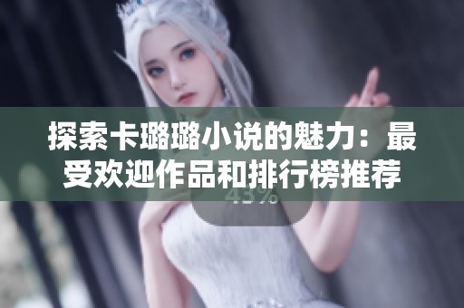 探索卡璐璐小说的魅力：最受欢迎作品和排行榜推荐