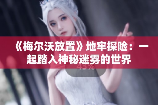 《梅尔沃放置》地牢探险：一起踏入神秘迷雾的世界