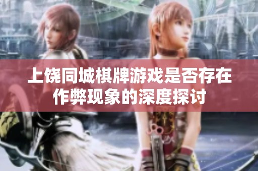 上饶同城棋牌游戏是否存在作弊现象的深度探讨