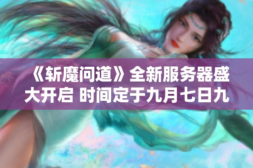 《斩魔问道》全新服务器盛大开启 时间定于九月七日九时