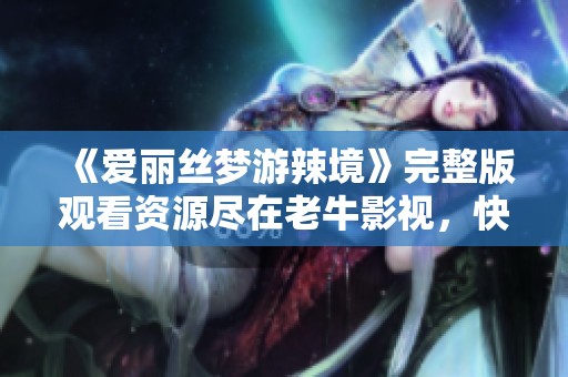 《爱丽丝梦游辣境》完整版观看资源尽在老牛影视，快来体验奇幻之旅！