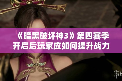 《暗黑破坏神3》第四赛季开启后玩家应如何提升战力和装备