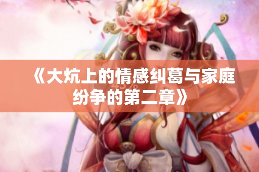 《大炕上的情感纠葛与家庭纷争的第二章》