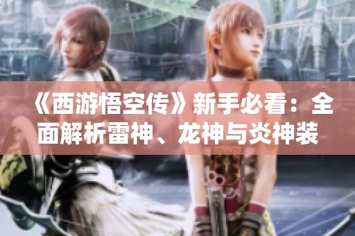 《西游悟空传》新手必看：全面解析雷神、龙神与炎神装备系统攻略