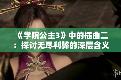 《学院公主3》中的插曲二：探讨无尽利弊的深层含义