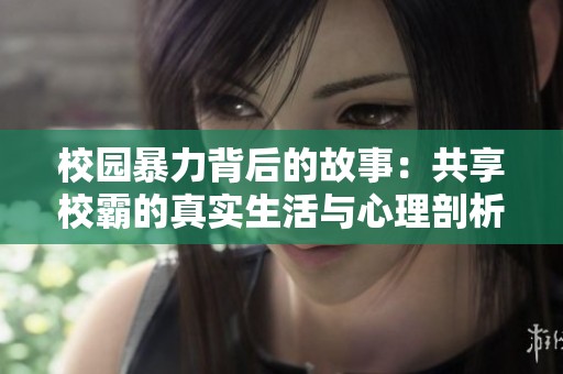 校园暴力背后的故事：共享校霸的真实生活与心理剖析