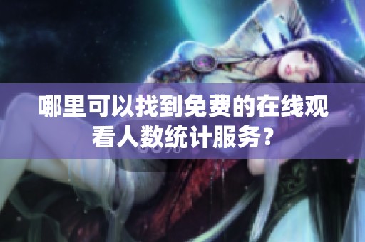 哪里可以找到免费的在线观看人数统计服务？