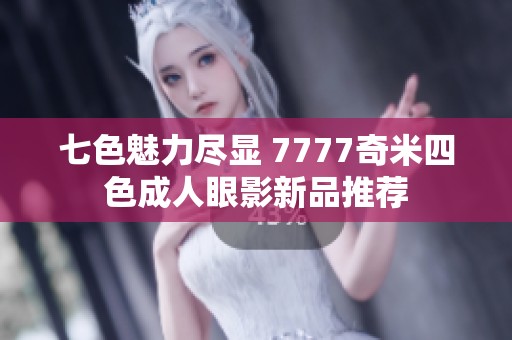 七色魅力尽显 7777奇米四色成人眼影新品推荐