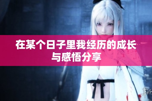 在某个日子里我经历的成长与感悟分享