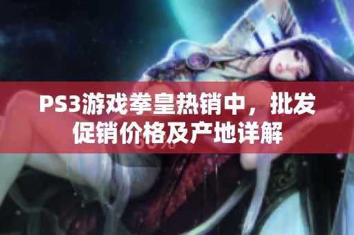 PS3游戏拳皇热销中，批发促销价格及产地详解