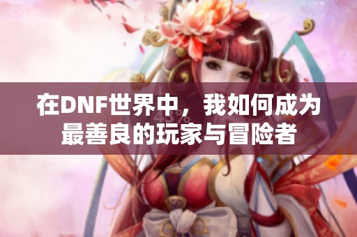 在DNF世界中，我如何成为最善良的玩家与冒险者