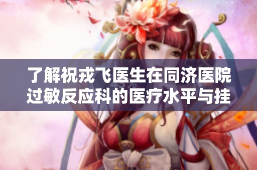 了解祝戎飞医生在同济医院过敏反应科的医疗水平与挂号信息