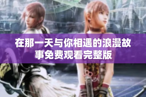 在那一天与你相遇的浪漫故事免费观看完整版